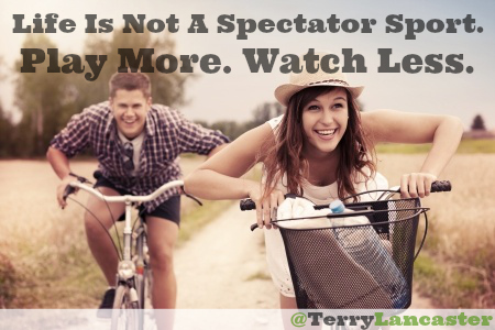 Life Is Not A Spectator Sport. Play More. Watch Less